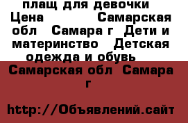плащ для девочки › Цена ­ 1 200 - Самарская обл., Самара г. Дети и материнство » Детская одежда и обувь   . Самарская обл.,Самара г.